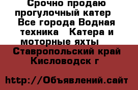 Срочно продаю прогулочный катер - Все города Водная техника » Катера и моторные яхты   . Ставропольский край,Кисловодск г.